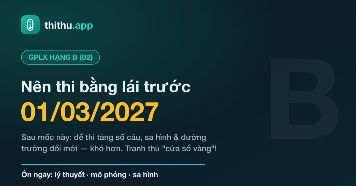 Tại Sao Nên Thi Giấy Phép Lái Xe B (B2) Trước 01/03/2027?